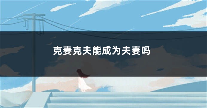克妻克夫能成为夫妻吗