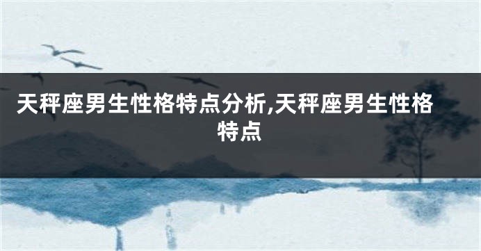 天秤座男生性格特点分析,天秤座男生性格特点