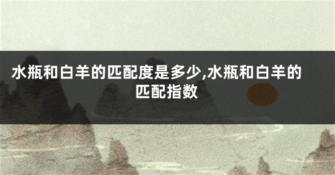 水瓶和白羊的匹配度是多少,水瓶和白羊的匹配指数