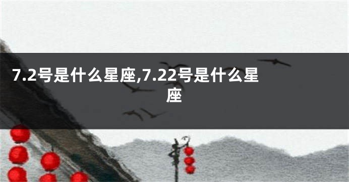 7.2号是什么星座,7.22号是什么星座