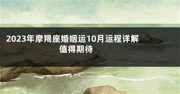 2023年摩羯座婚姻运10月运程详解 值得期待 　　