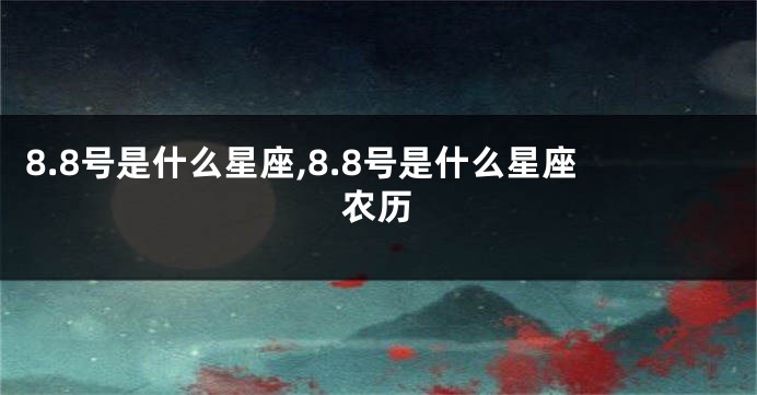 8.8号是什么星座,8.8号是什么星座农历