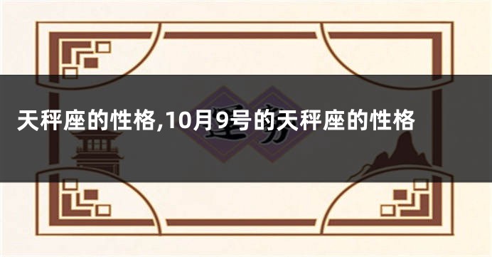 天秤座的性格,10月9号的天秤座的性格
