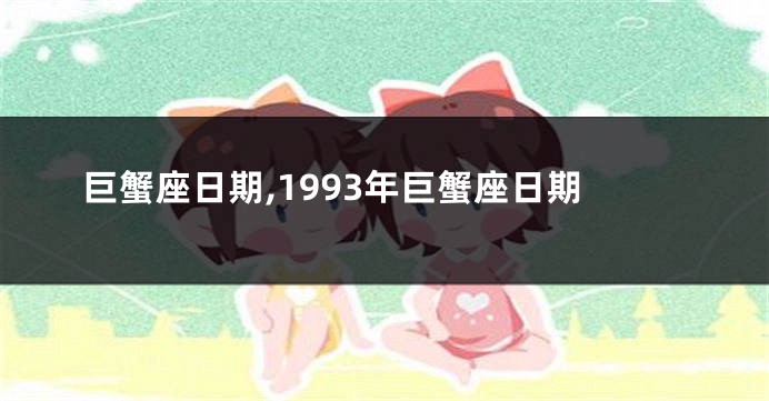 巨蟹座日期,1993年巨蟹座日期