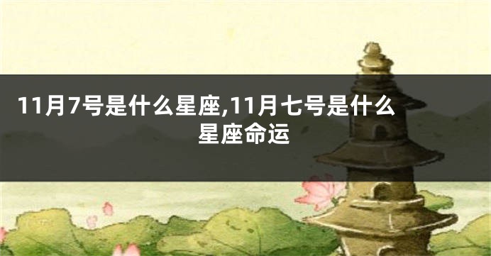 11月7号是什么星座,11月七号是什么星座命运