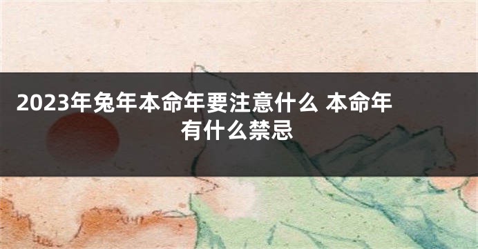 2023年兔年本命年要注意什么 本命年有什么禁忌