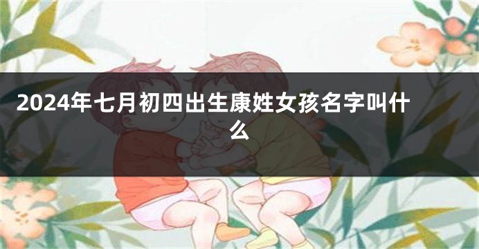 2024年七月初四出生康姓女孩名字叫什么