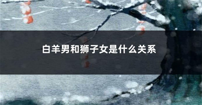 白羊男和狮子女是什么关系