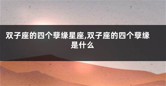 双子座的四个孽缘星座,双子座的四个孽缘是什么