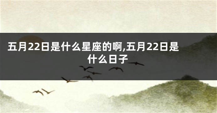 五月22日是什么星座的啊,五月22日是什么日子