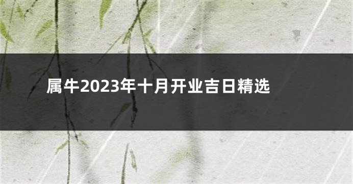 属牛2023年十月开业吉日精选