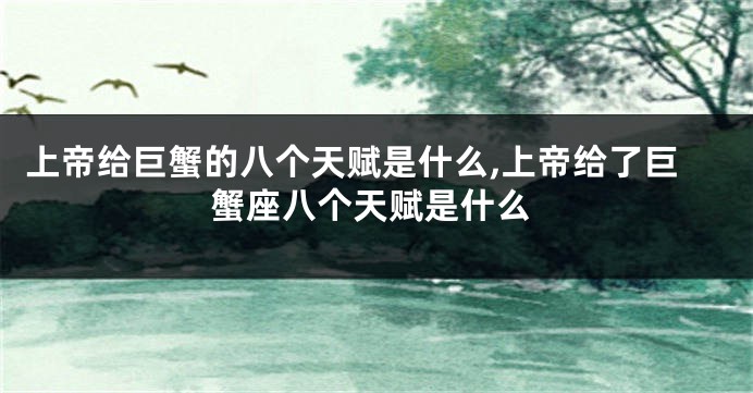 上帝给巨蟹的八个天赋是什么,上帝给了巨蟹座八个天赋是什么