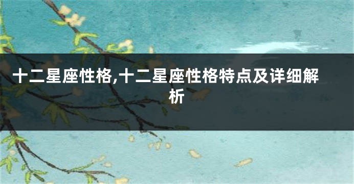 十二星座性格,十二星座性格特点及详细解析