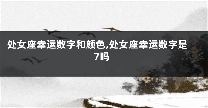 处女座幸运数字和颜色,处女座幸运数字是7吗