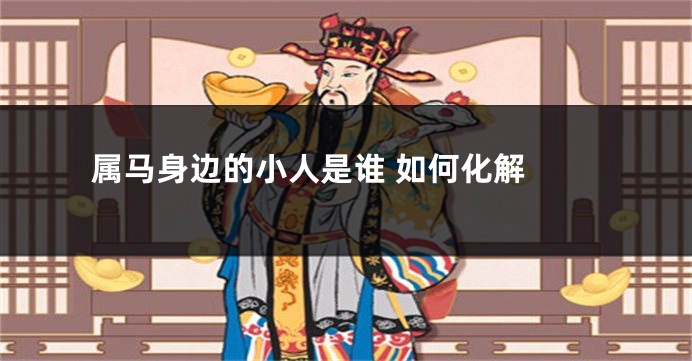 属马身边的小人是谁 如何化解 