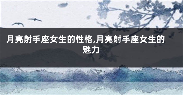 月亮射手座女生的性格,月亮射手座女生的魅力