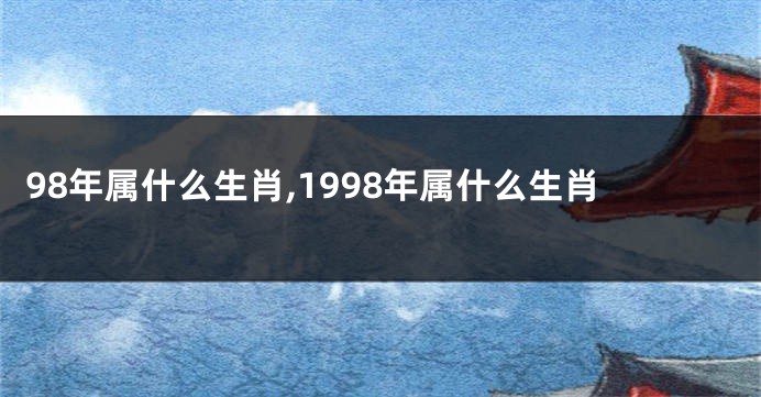 98年属什么生肖,1998年属什么生肖
