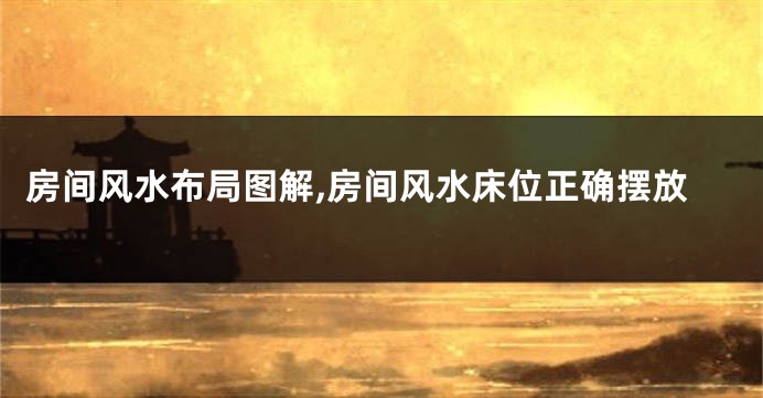 房间风水布局图解,房间风水床位正确摆放
