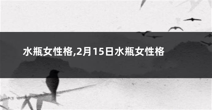 水瓶女性格,2月15日水瓶女性格