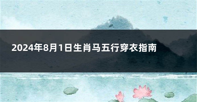 2024年8月1日生肖马五行穿衣指南