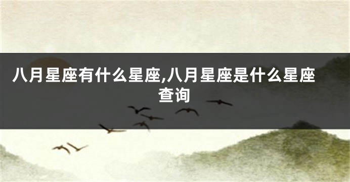 八月星座有什么星座,八月星座是什么星座查询