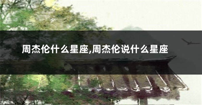 周杰伦什么星座,周杰伦说什么星座