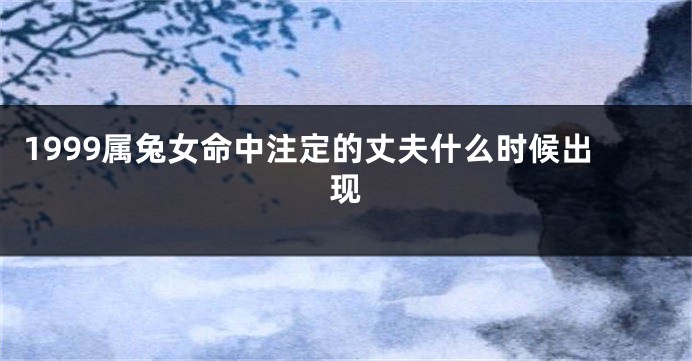 1999属兔女命中注定的丈夫什么时候出现