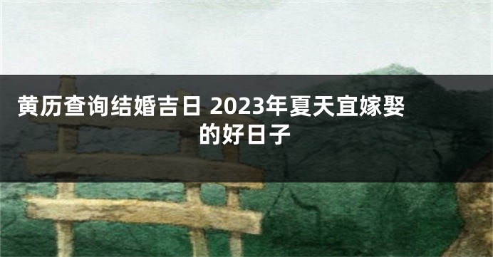 黄历查询结婚吉日 2023年夏天宜嫁娶的好日子