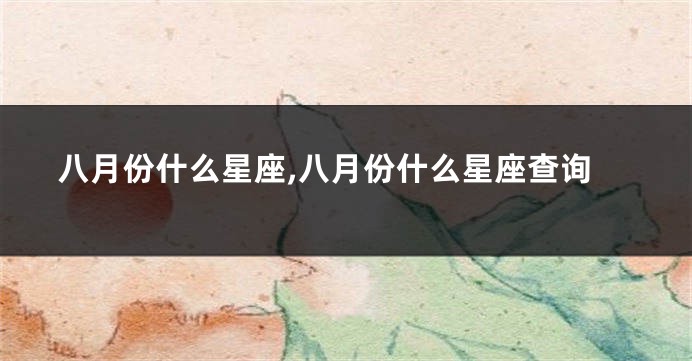 八月份什么星座,八月份什么星座查询