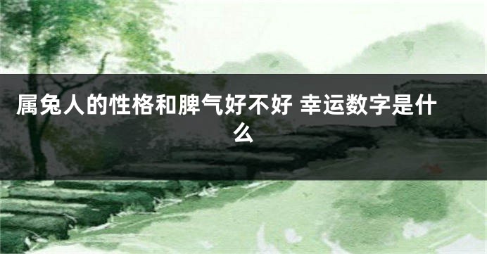 属兔人的性格和脾气好不好 幸运数字是什么