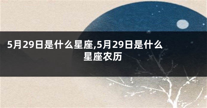 5月29日是什么星座,5月29日是什么星座农历