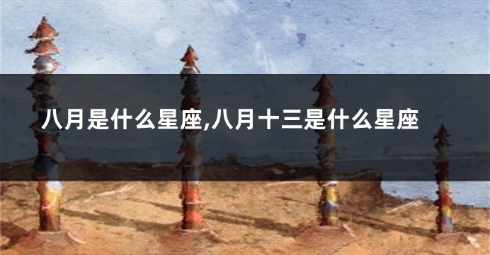 八月是什么星座,八月十三是什么星座